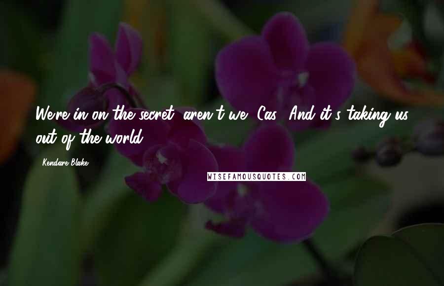 Kendare Blake Quotes: We're in on the secret, aren't we, Cas? And it's taking us out of the world.