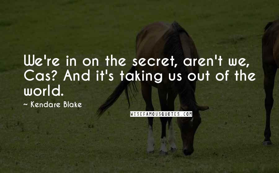 Kendare Blake Quotes: We're in on the secret, aren't we, Cas? And it's taking us out of the world.