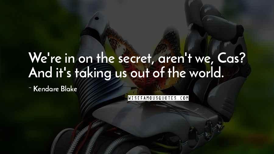 Kendare Blake Quotes: We're in on the secret, aren't we, Cas? And it's taking us out of the world.