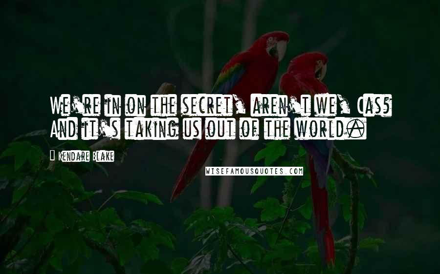 Kendare Blake Quotes: We're in on the secret, aren't we, Cas? And it's taking us out of the world.