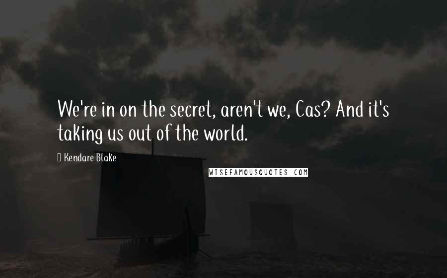 Kendare Blake Quotes: We're in on the secret, aren't we, Cas? And it's taking us out of the world.