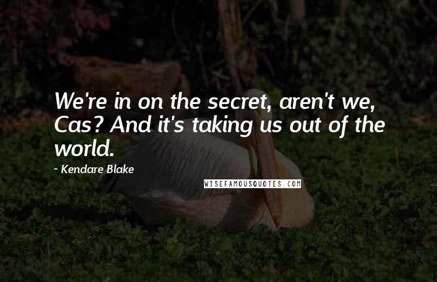 Kendare Blake Quotes: We're in on the secret, aren't we, Cas? And it's taking us out of the world.