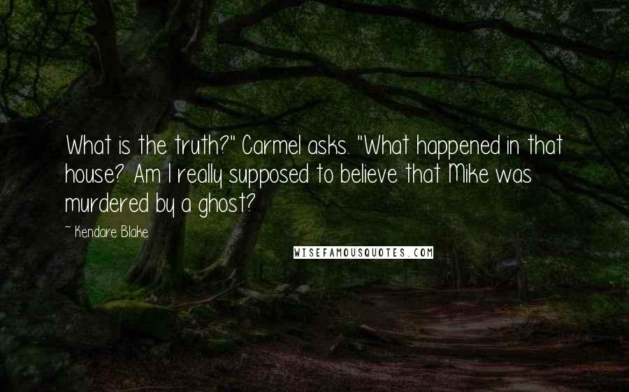Kendare Blake Quotes: What is the truth?" Carmel asks. "What happened in that house? Am I really supposed to believe that Mike was murdered by a ghost?