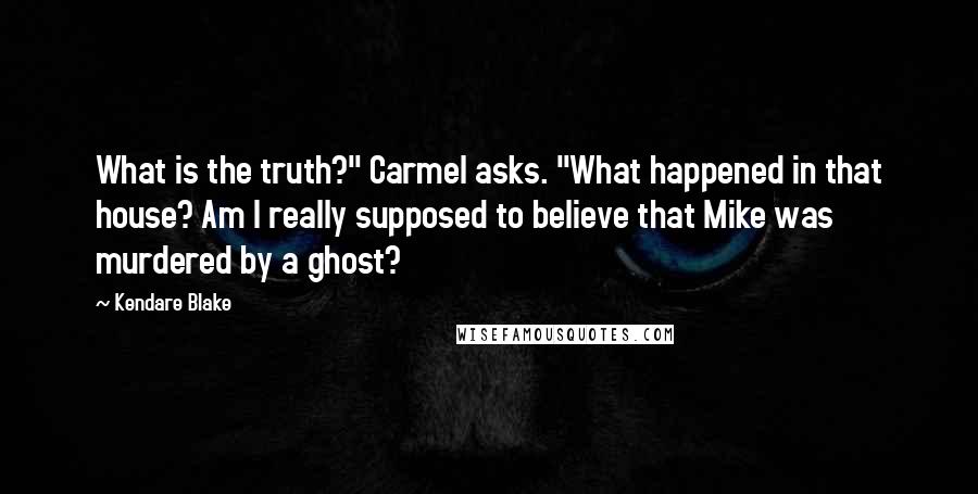 Kendare Blake Quotes: What is the truth?" Carmel asks. "What happened in that house? Am I really supposed to believe that Mike was murdered by a ghost?