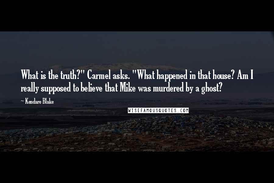 Kendare Blake Quotes: What is the truth?" Carmel asks. "What happened in that house? Am I really supposed to believe that Mike was murdered by a ghost?