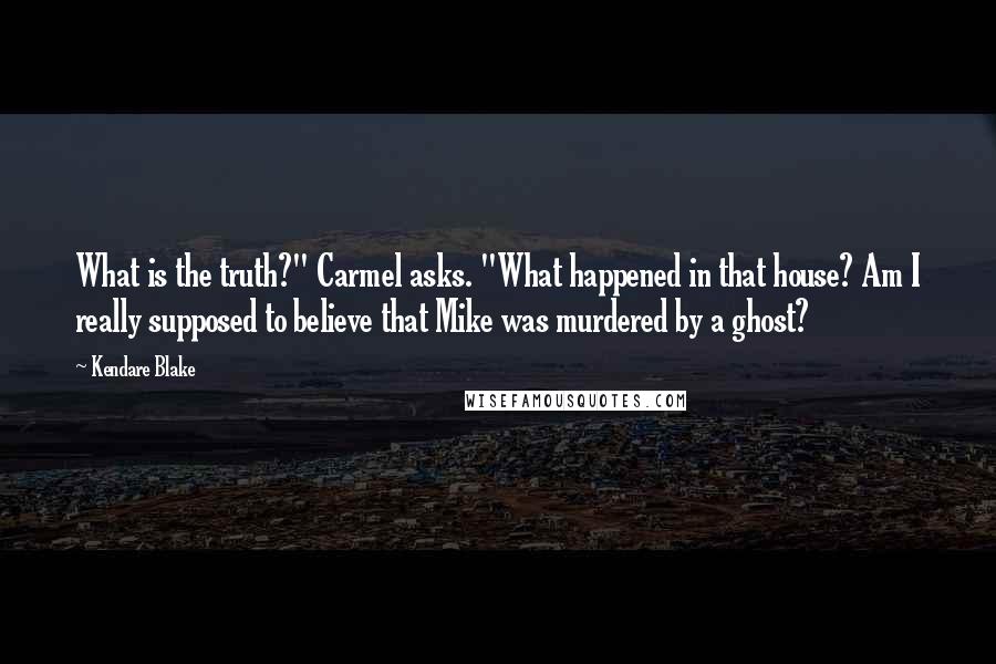 Kendare Blake Quotes: What is the truth?" Carmel asks. "What happened in that house? Am I really supposed to believe that Mike was murdered by a ghost?