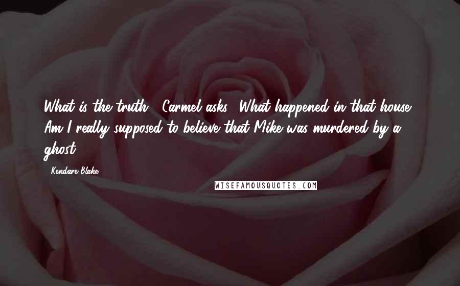 Kendare Blake Quotes: What is the truth?" Carmel asks. "What happened in that house? Am I really supposed to believe that Mike was murdered by a ghost?