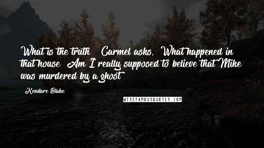 Kendare Blake Quotes: What is the truth?" Carmel asks. "What happened in that house? Am I really supposed to believe that Mike was murdered by a ghost?