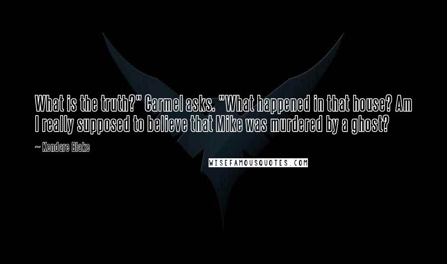 Kendare Blake Quotes: What is the truth?" Carmel asks. "What happened in that house? Am I really supposed to believe that Mike was murdered by a ghost?