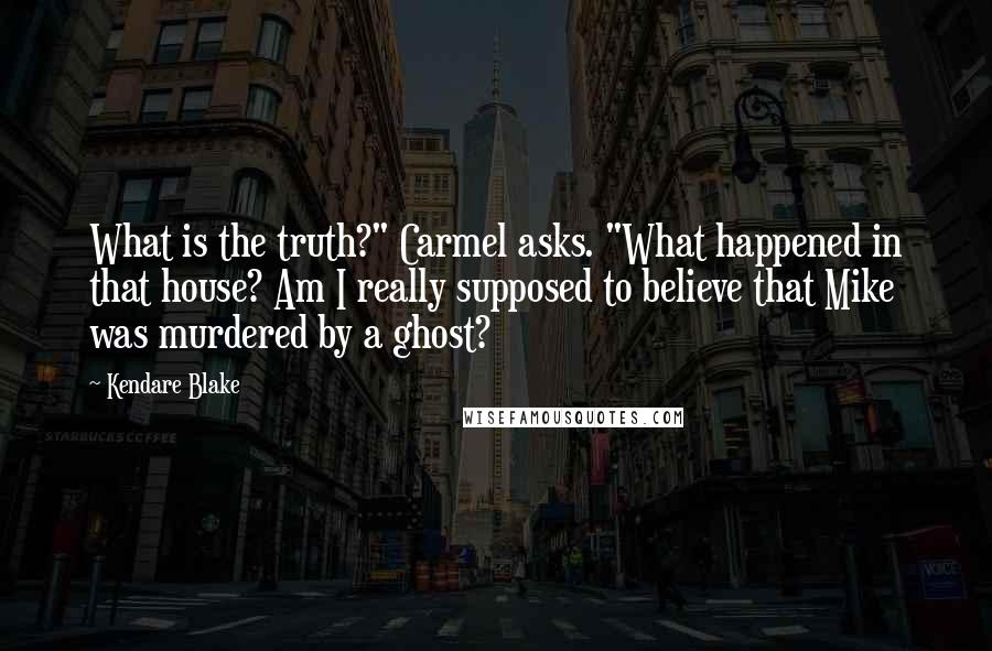 Kendare Blake Quotes: What is the truth?" Carmel asks. "What happened in that house? Am I really supposed to believe that Mike was murdered by a ghost?