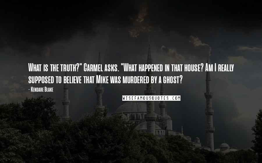 Kendare Blake Quotes: What is the truth?" Carmel asks. "What happened in that house? Am I really supposed to believe that Mike was murdered by a ghost?