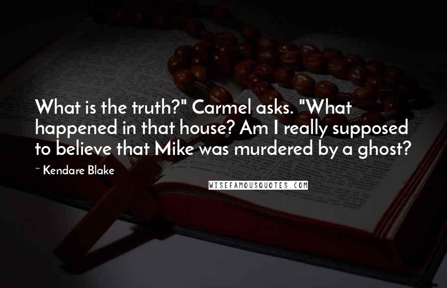 Kendare Blake Quotes: What is the truth?" Carmel asks. "What happened in that house? Am I really supposed to believe that Mike was murdered by a ghost?