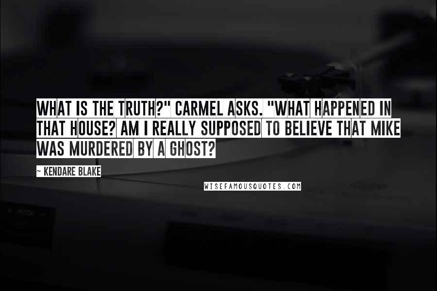 Kendare Blake Quotes: What is the truth?" Carmel asks. "What happened in that house? Am I really supposed to believe that Mike was murdered by a ghost?