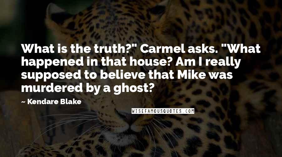 Kendare Blake Quotes: What is the truth?" Carmel asks. "What happened in that house? Am I really supposed to believe that Mike was murdered by a ghost?