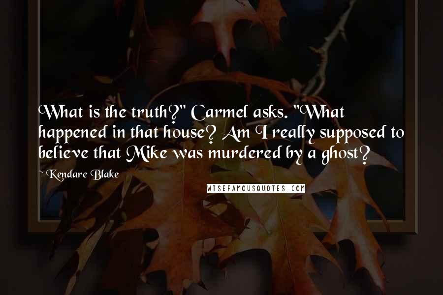 Kendare Blake Quotes: What is the truth?" Carmel asks. "What happened in that house? Am I really supposed to believe that Mike was murdered by a ghost?
