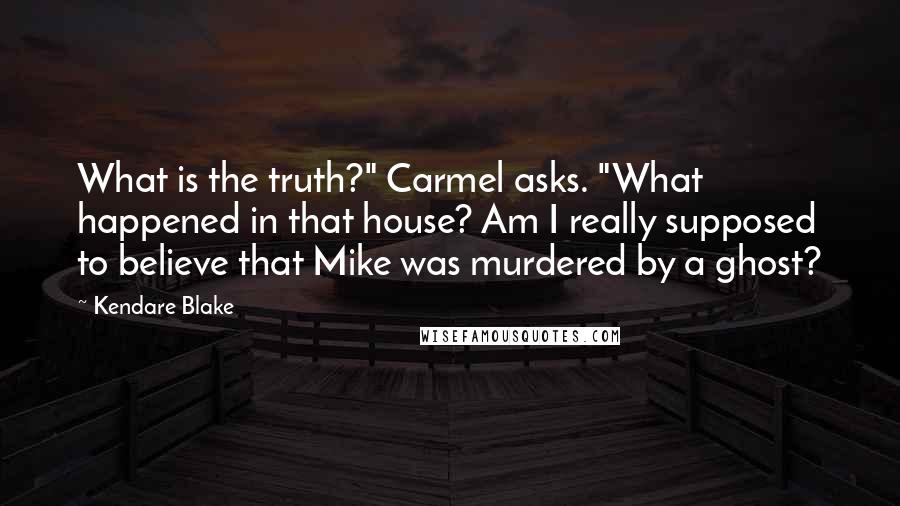 Kendare Blake Quotes: What is the truth?" Carmel asks. "What happened in that house? Am I really supposed to believe that Mike was murdered by a ghost?