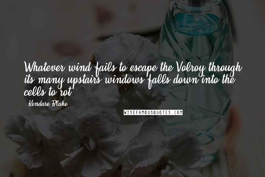 Kendare Blake Quotes: Whatever wind fails to escape the Volroy through its many upstairs windows falls down into the cells to rot.