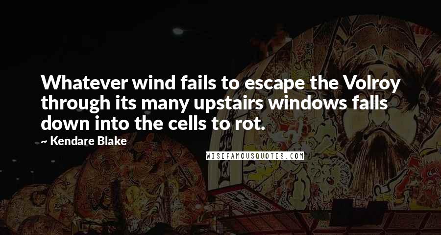 Kendare Blake Quotes: Whatever wind fails to escape the Volroy through its many upstairs windows falls down into the cells to rot.