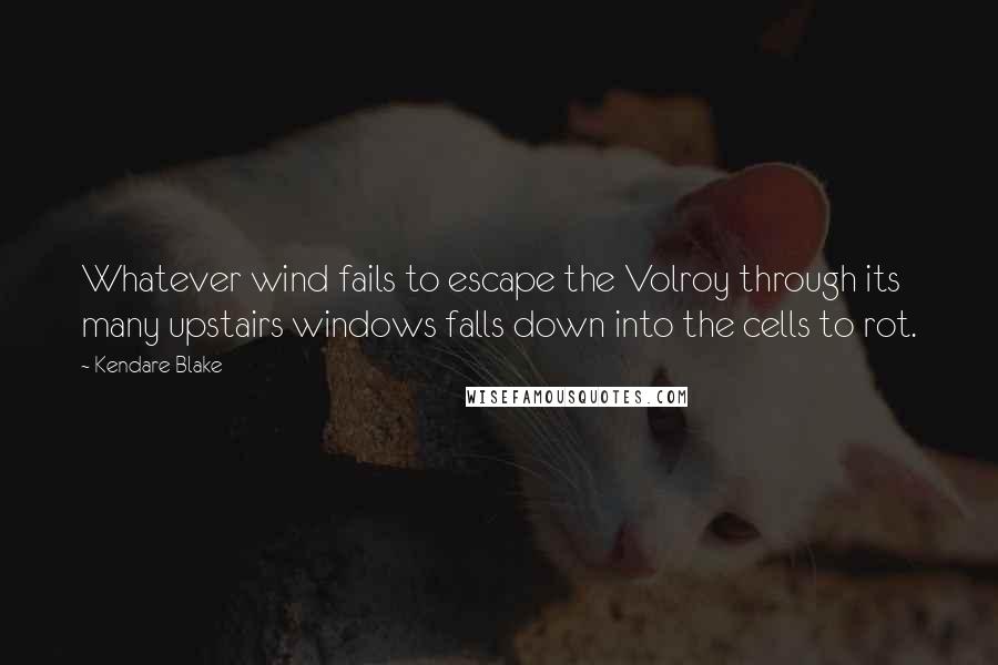 Kendare Blake Quotes: Whatever wind fails to escape the Volroy through its many upstairs windows falls down into the cells to rot.