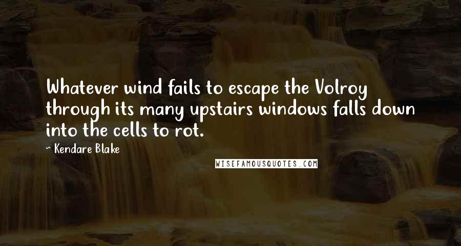 Kendare Blake Quotes: Whatever wind fails to escape the Volroy through its many upstairs windows falls down into the cells to rot.