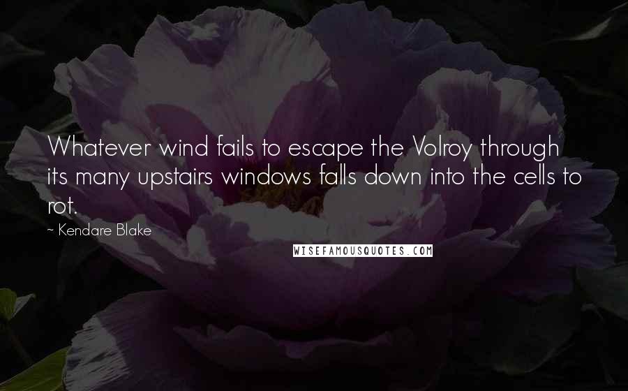 Kendare Blake Quotes: Whatever wind fails to escape the Volroy through its many upstairs windows falls down into the cells to rot.