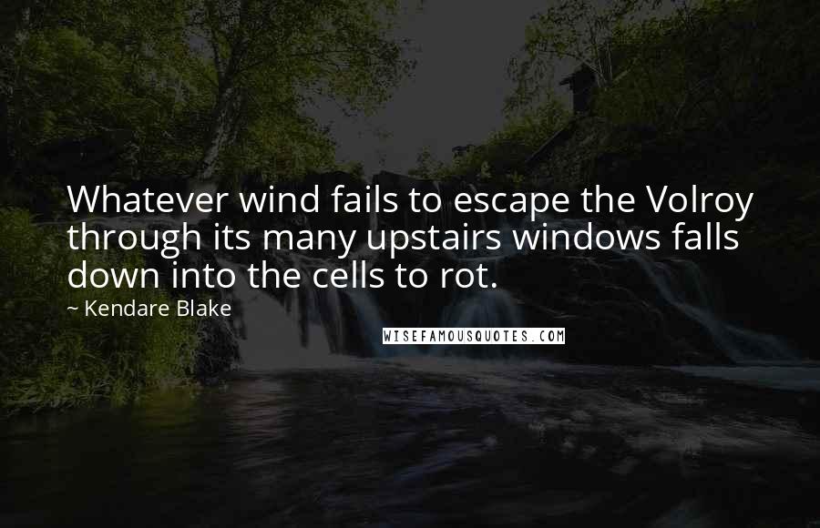 Kendare Blake Quotes: Whatever wind fails to escape the Volroy through its many upstairs windows falls down into the cells to rot.