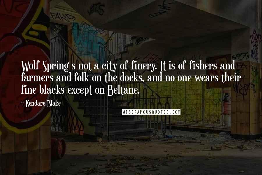 Kendare Blake Quotes: Wolf Spring s not a city of finery. It is of fishers and farmers and folk on the docks, and no one wears their fine blacks except on Beltane.