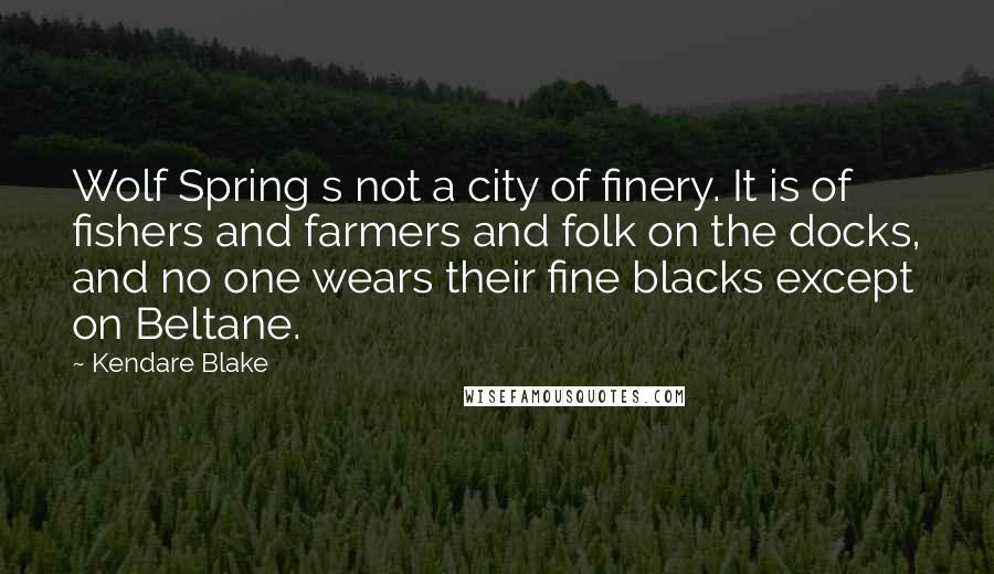 Kendare Blake Quotes: Wolf Spring s not a city of finery. It is of fishers and farmers and folk on the docks, and no one wears their fine blacks except on Beltane.