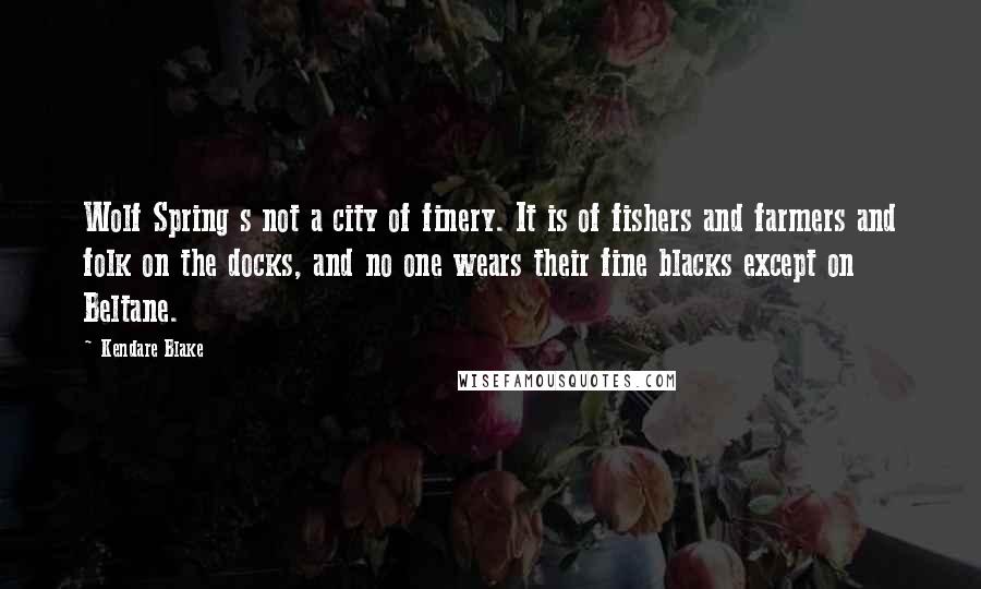 Kendare Blake Quotes: Wolf Spring s not a city of finery. It is of fishers and farmers and folk on the docks, and no one wears their fine blacks except on Beltane.