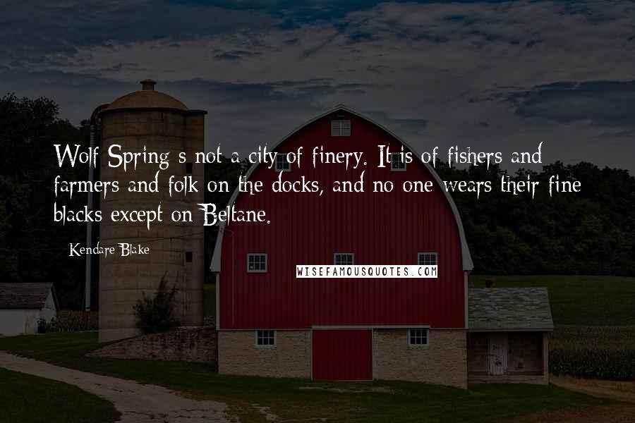 Kendare Blake Quotes: Wolf Spring s not a city of finery. It is of fishers and farmers and folk on the docks, and no one wears their fine blacks except on Beltane.