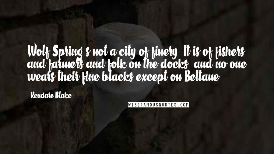 Kendare Blake Quotes: Wolf Spring s not a city of finery. It is of fishers and farmers and folk on the docks, and no one wears their fine blacks except on Beltane.