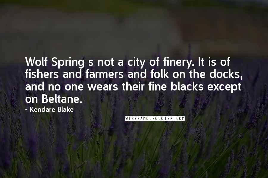 Kendare Blake Quotes: Wolf Spring s not a city of finery. It is of fishers and farmers and folk on the docks, and no one wears their fine blacks except on Beltane.