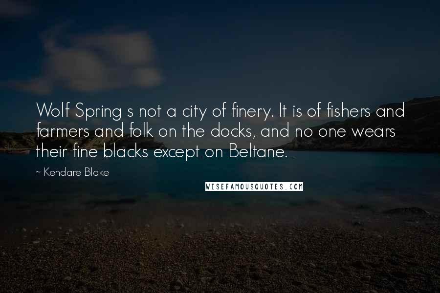 Kendare Blake Quotes: Wolf Spring s not a city of finery. It is of fishers and farmers and folk on the docks, and no one wears their fine blacks except on Beltane.