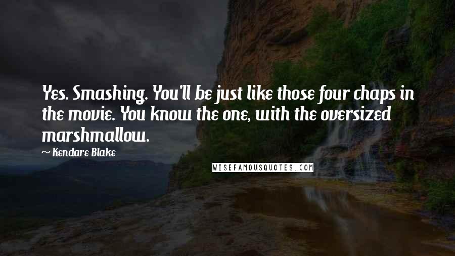 Kendare Blake Quotes: Yes. Smashing. You'll be just like those four chaps in the movie. You know the one, with the oversized marshmallow.