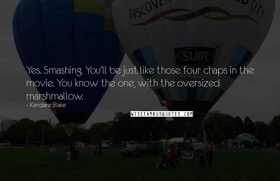 Kendare Blake Quotes: Yes. Smashing. You'll be just like those four chaps in the movie. You know the one, with the oversized marshmallow.