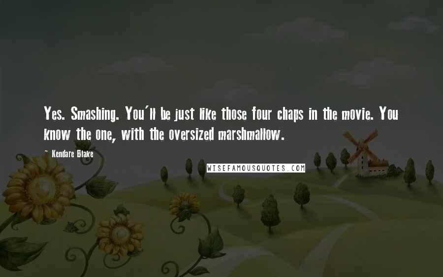 Kendare Blake Quotes: Yes. Smashing. You'll be just like those four chaps in the movie. You know the one, with the oversized marshmallow.