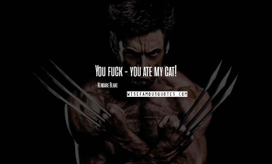 Kendare Blake Quotes: You fuck - you ate my cat!
