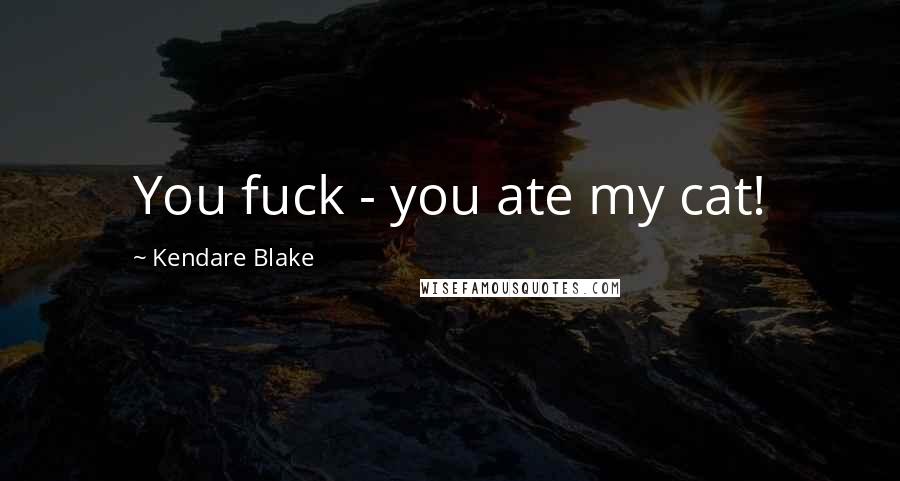 Kendare Blake Quotes: You fuck - you ate my cat!
