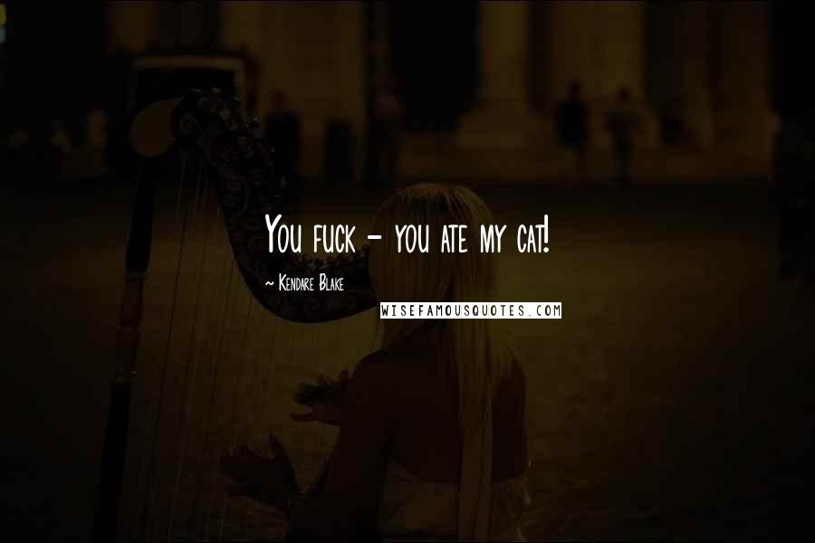 Kendare Blake Quotes: You fuck - you ate my cat!