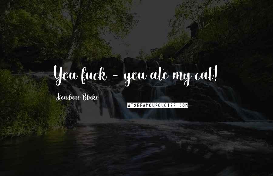 Kendare Blake Quotes: You fuck - you ate my cat!