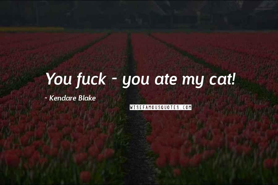 Kendare Blake Quotes: You fuck - you ate my cat!