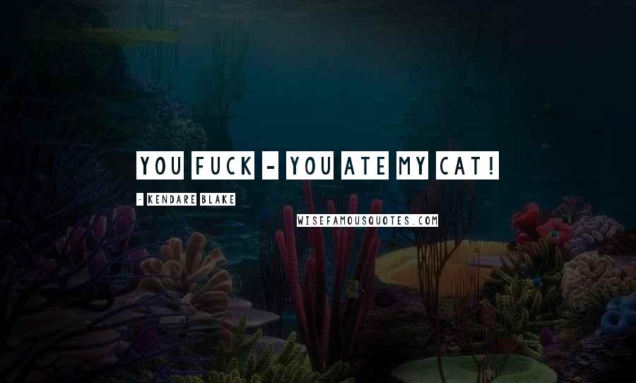 Kendare Blake Quotes: You fuck - you ate my cat!