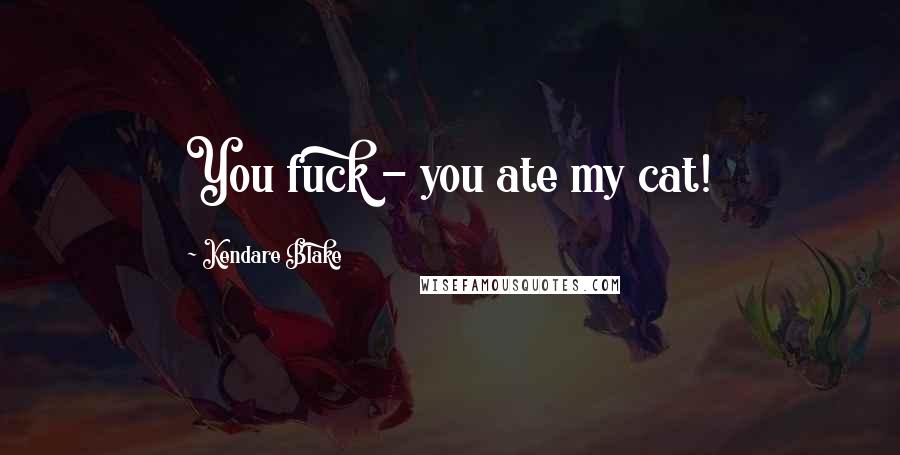 Kendare Blake Quotes: You fuck - you ate my cat!