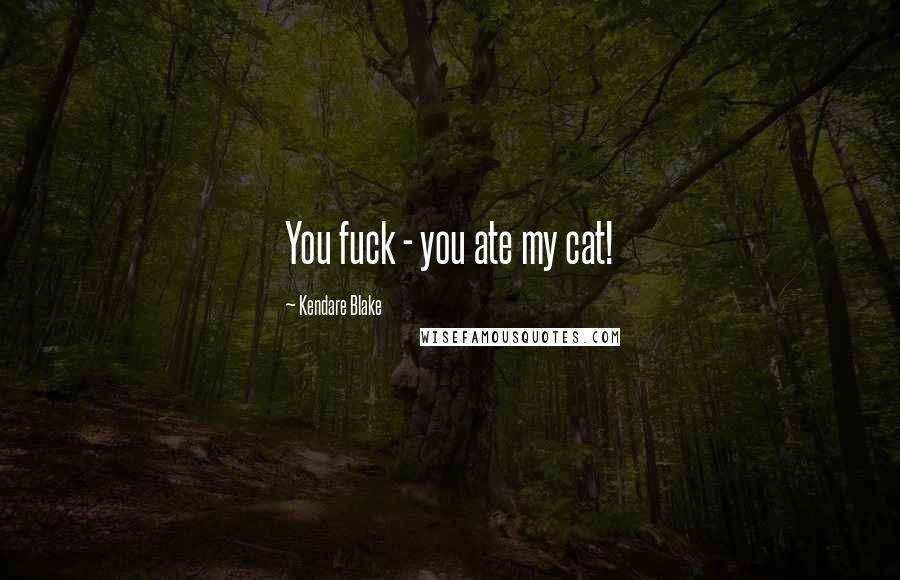 Kendare Blake Quotes: You fuck - you ate my cat!