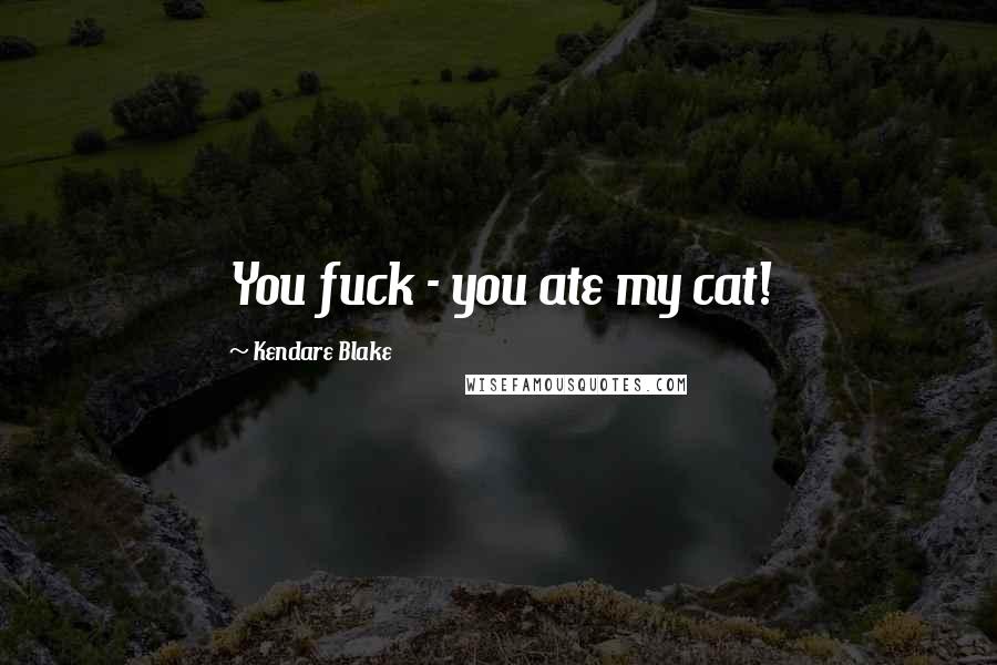 Kendare Blake Quotes: You fuck - you ate my cat!