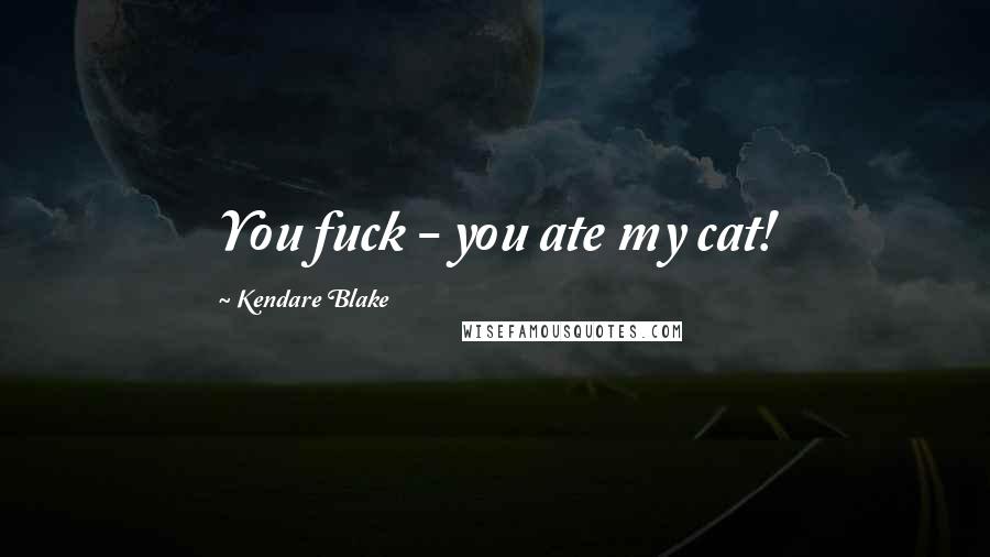 Kendare Blake Quotes: You fuck - you ate my cat!