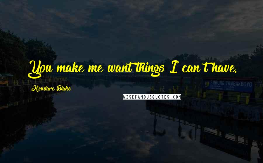 Kendare Blake Quotes: You make me want things I can't have.