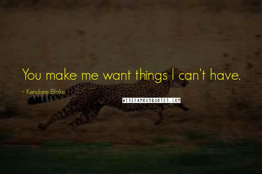 Kendare Blake Quotes: You make me want things I can't have.