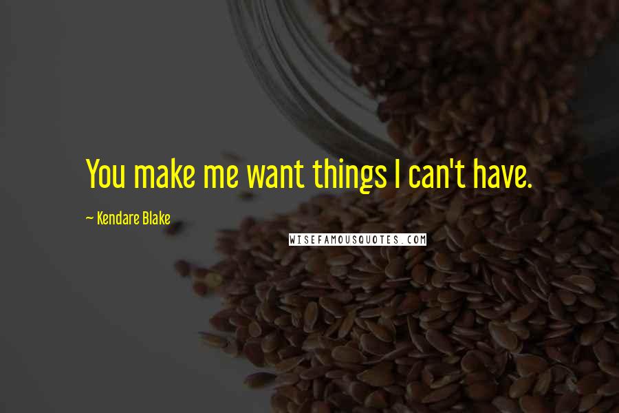 Kendare Blake Quotes: You make me want things I can't have.