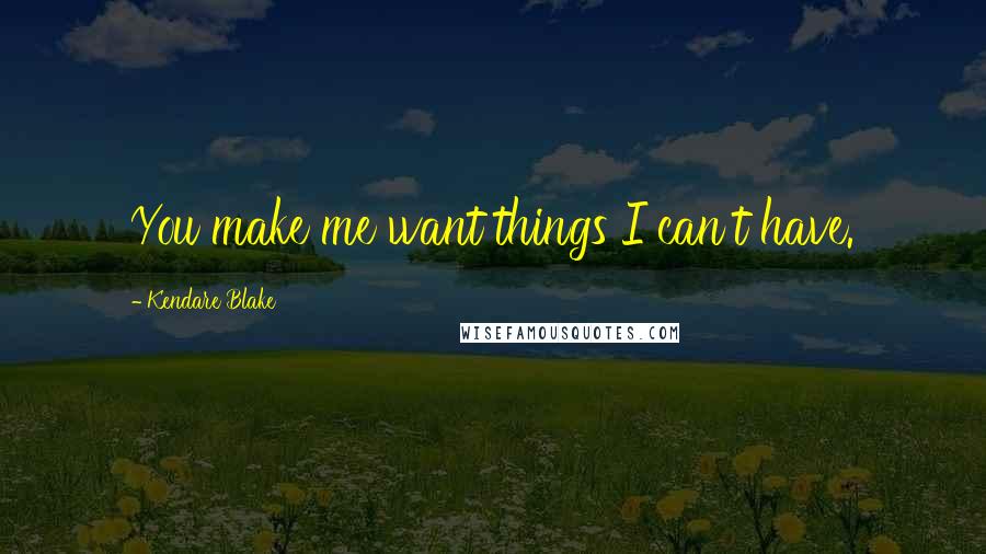 Kendare Blake Quotes: You make me want things I can't have.